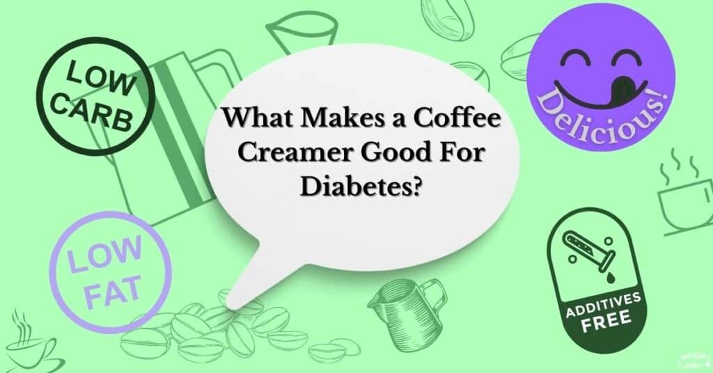 What makes a good coffee creamer for diabetes? Low carb, low saturated fat, low or free of additives, and delicious!